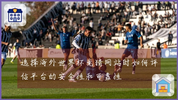 选择海外世界杯竞猜网站时如何评估平台的安全性和可靠性