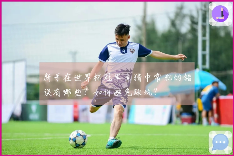 新手在世界杯冠军竞猜中常犯的错误有哪些？如何避免踩坑？