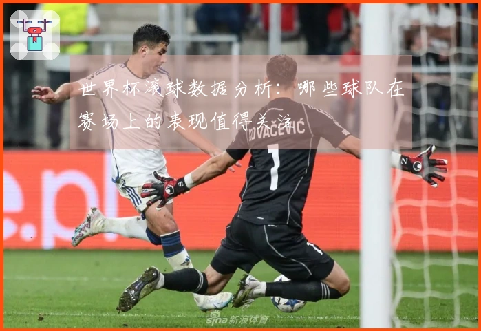 世界杯滚球数据分析：哪些球队在赛场上的表现值得关注
