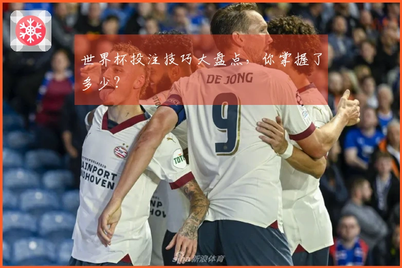 世界杯投注技巧大盘点，你掌握了多少？