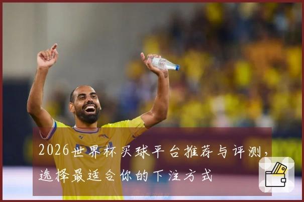 2026世界杯买球平台推荐与评测，选择最适合你的下注方式