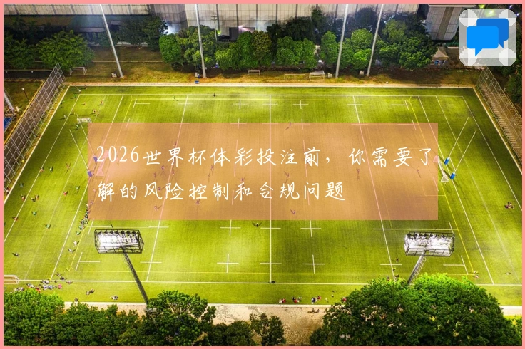 2026世界杯体彩投注前，你需要了解的风险控制和合规问题