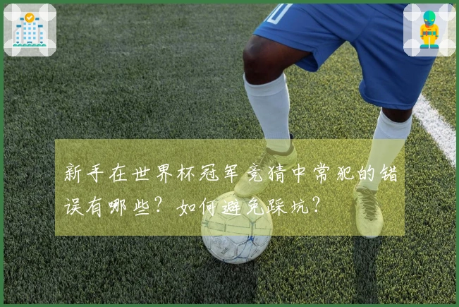 新手在世界杯冠军竞猜中常犯的错误有哪些？如何避免踩坑？