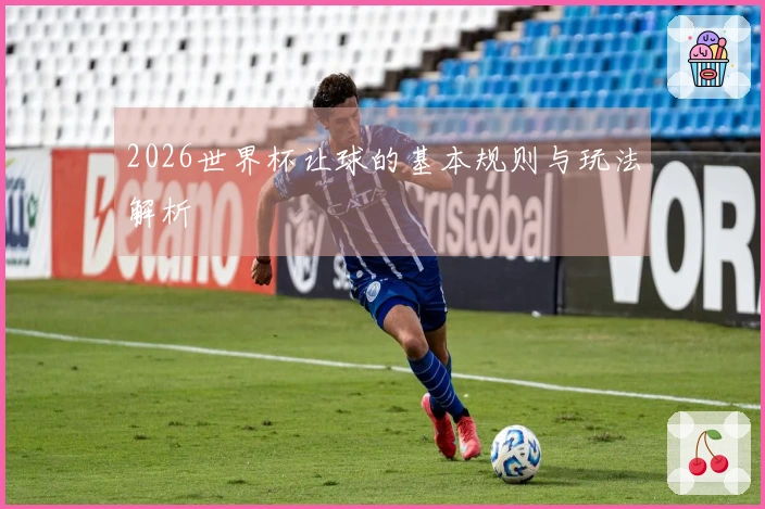 2026世界杯让球的基本规则与玩法解析