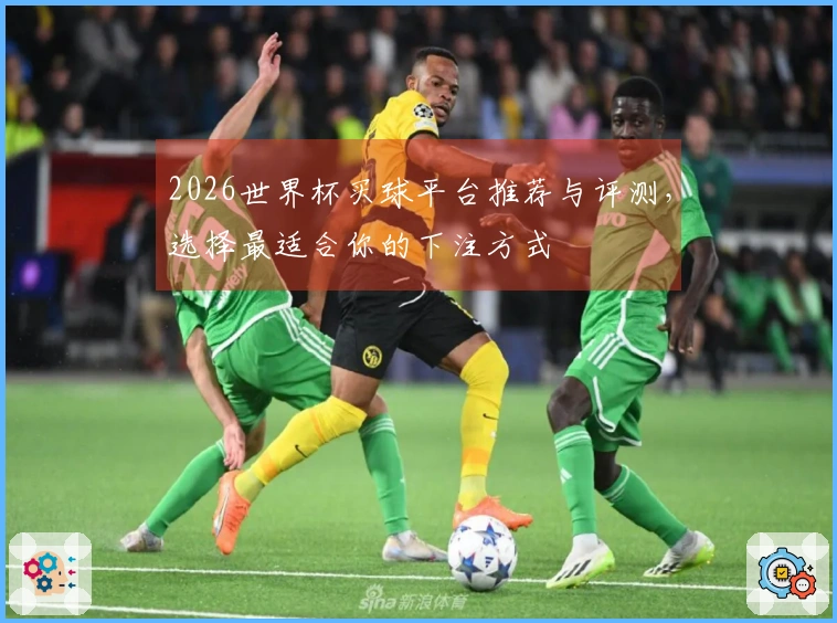 2026世界杯买球平台推荐与评测，选择最适合你的下注方式