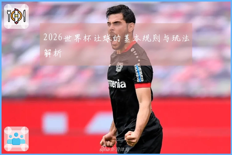 2026世界杯让球的基本规则与玩法解析